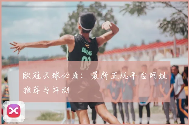 欧冠买球必看:最新正规平台网址推荐与评测