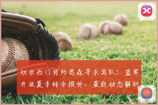 切尔西门将约恩森寻求离队：蓝军开放夏季转会报价，最新动态解析