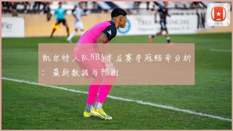 凯尔特人队NBA季后赛夺冠赔率分析：最新数据与预测