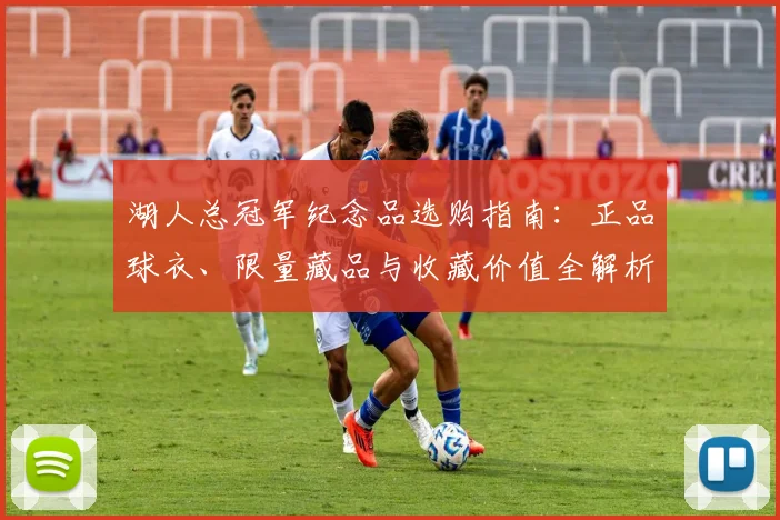 湖人总冠军纪念品选购指南:正品球衣、限量藏品与收藏价值全解析