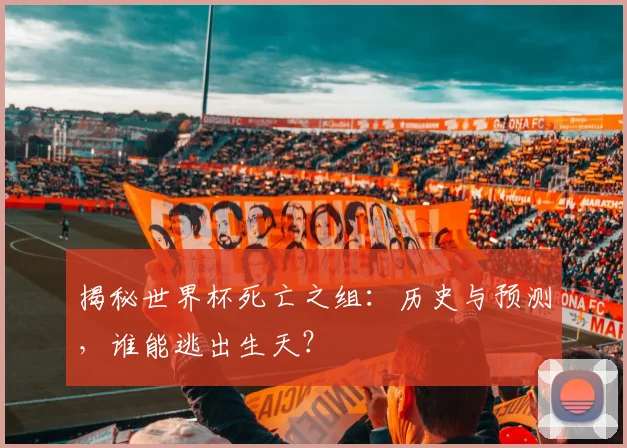揭秘世界杯死亡之组:历史与预测,谁能逃出生天?