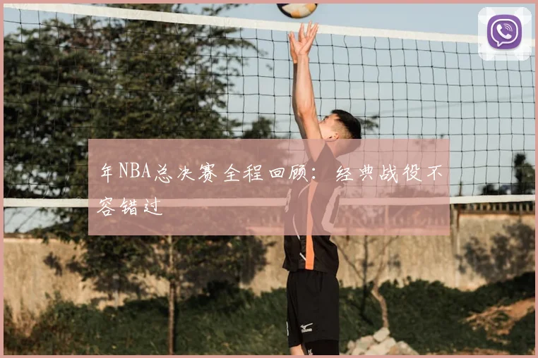 年NBA总决赛全程回顾:经典战役不容错过
