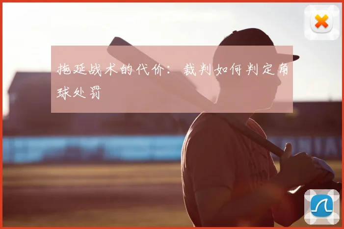拖延战术的代价:裁判如何判定角球处罚