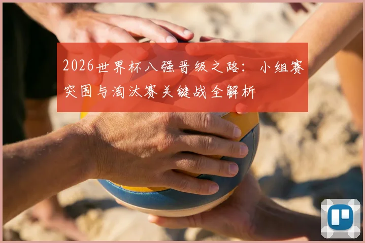 2026世界杯八强晋级之路：小组赛突围与淘汰赛关键战全解析