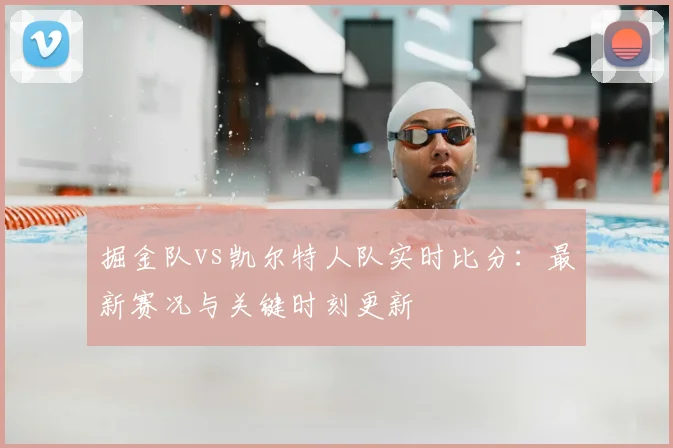 掘金队vs凯尔特人队实时比分：最新赛况与关键时刻更新