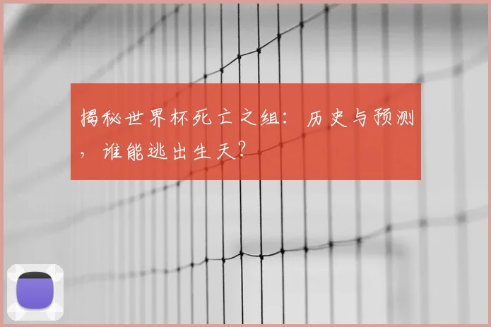 揭秘世界杯死亡之组：历史与预测，谁能逃出生天？