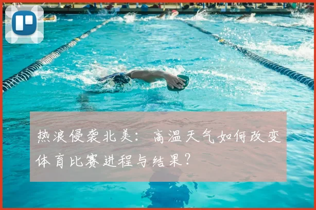 热浪侵袭北美：高温天气如何改变体育比赛进程与结果？