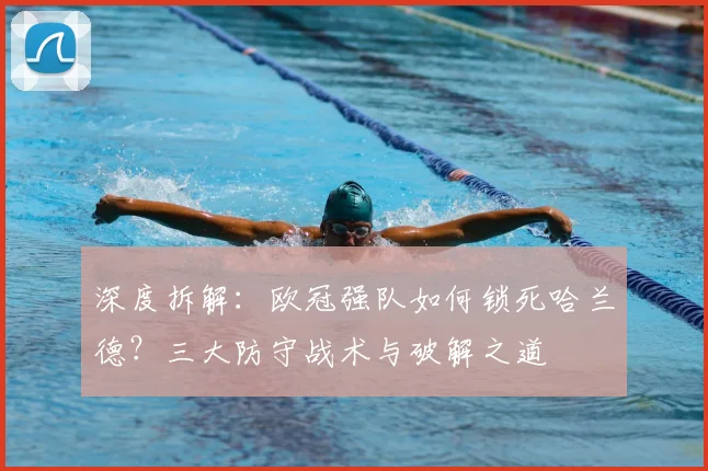 深度拆解：欧冠强队如何锁死哈兰德？三大防守战术与破解之道