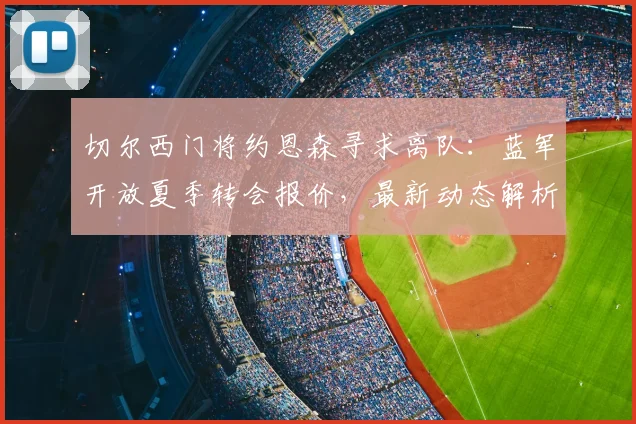 切尔西门将约恩森寻求离队:蓝军开放夏季转会报价,最新动态解析